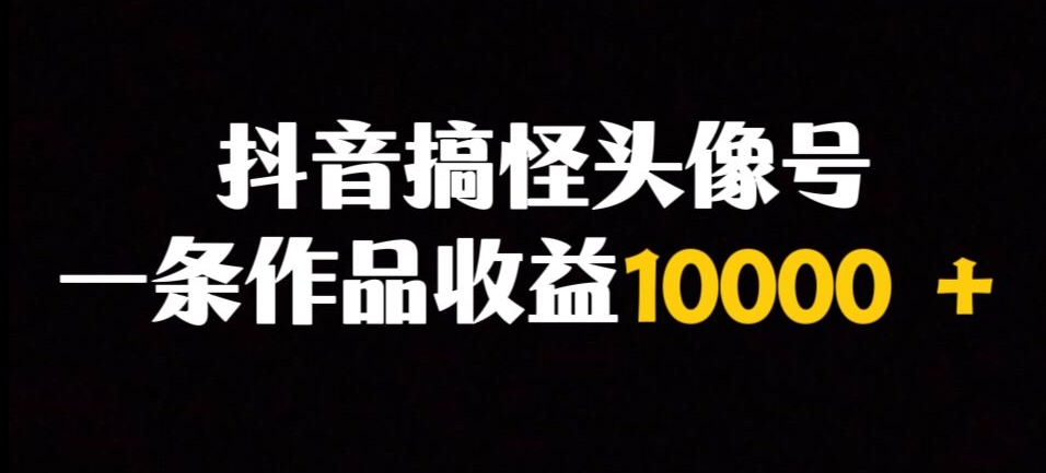 抖音视频搞怪头像号，一条著作盈利10000＋多种多样变现模式-9527素材资源站