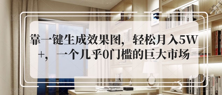 靠一键生成设计效果图，轻轻松松月入5W ，一个基本上0门槛巨大市场-9527素材资源站