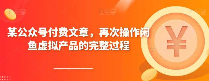 某微信公众号付费文章，再度实际操作闲鱼平台虚拟商品的一体化全过程-9527素材资源站