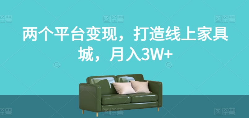 两个平台变现，打造线上家具城，月入3W+【揭秘】-9527素材资源站