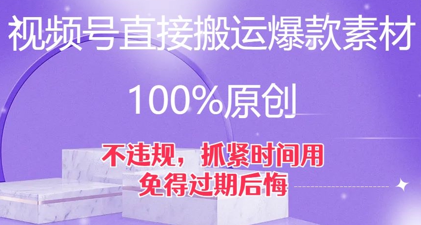 微信视频号立即运送爆品素材内容，100%原创设计，不违规，尽早用，以防到期后悔莫及【揭密】-9527素材资源站