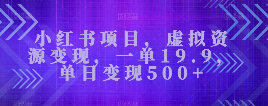 小红书的新项目，虚似资源变现，一单19.9，单日转现500-9527素材资源站
