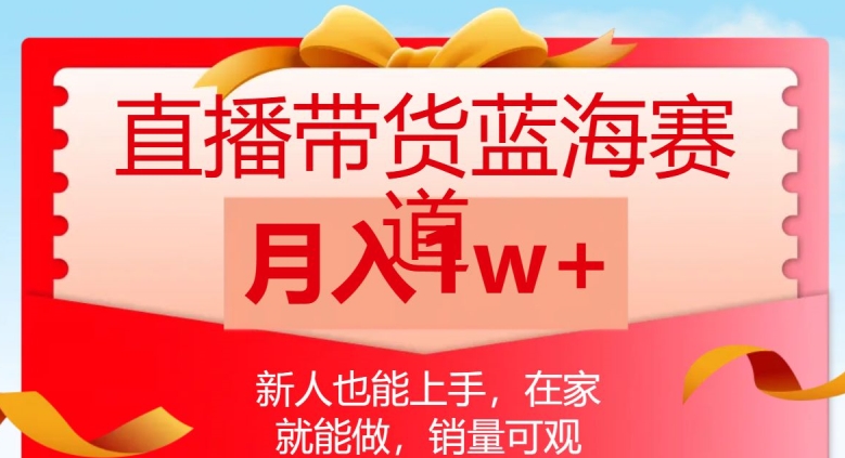 直播带货蓝海赛道，新人也能上手，在家就能做，销量可观，月入1w【揭秘】-9527素材资源站