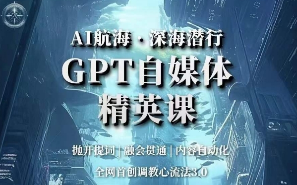 AI远洋航行·海底背刺，GPT自媒体平台精锐课，各大网站创新调试心流法3.0-9527素材资源站