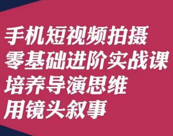 手机上短视频制作零基础升阶实战演练课，塑造导演思维用镜头叙述陆先生-9527素材资源站