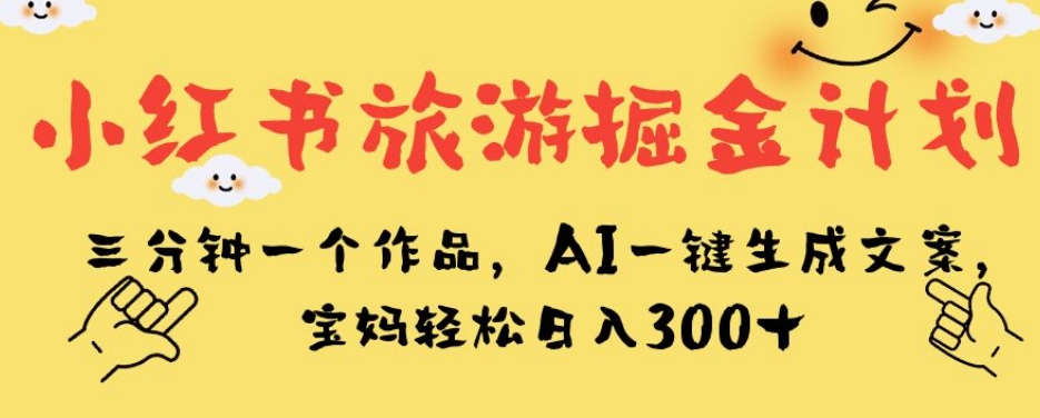 小红书的度假旅游掘金队方案，三分钟一个作品，AI一键生成创意文案，宝妈妈轻轻松松日入300 【揭密】-9527素材资源站