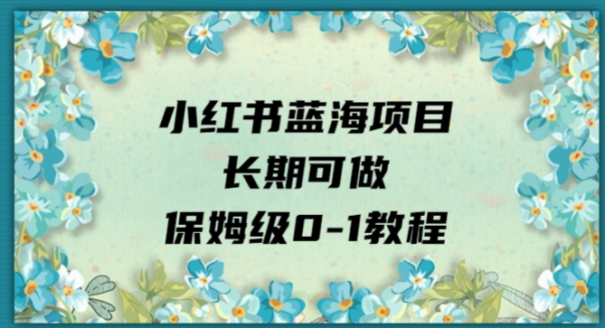 小红书的蓝海项目长期性能做，家庭保姆级0-1实例教程-9527素材资源站