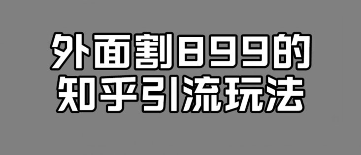 外边收费标准899的知乎引流新模式，文章内容爆掉得话，一天引流方法200 ，不是事-9527素材资源站