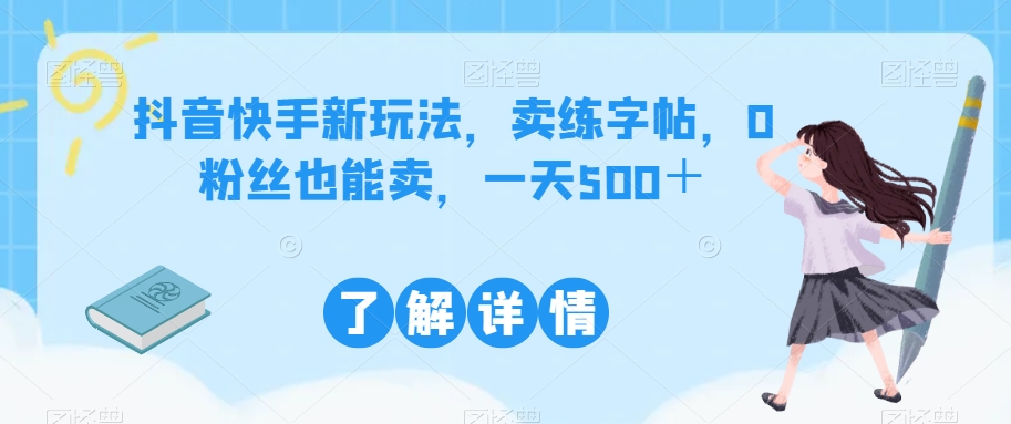 抖音和快手新模式，卖练字帖，0粉丝也可以卖，一天500＋-9527素材资源站