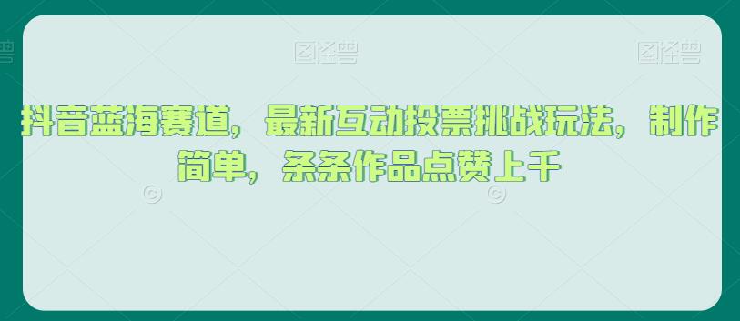 抖音蓝海赛道，最新互动投票挑战玩法，制作简单，条条作品点赞上千【揭秘】-9527素材资源站