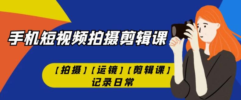 手机小视频-拍摄剪辑课【拍照】【移动镜头】【视频剪辑课】纪录日常-9527素材资源站