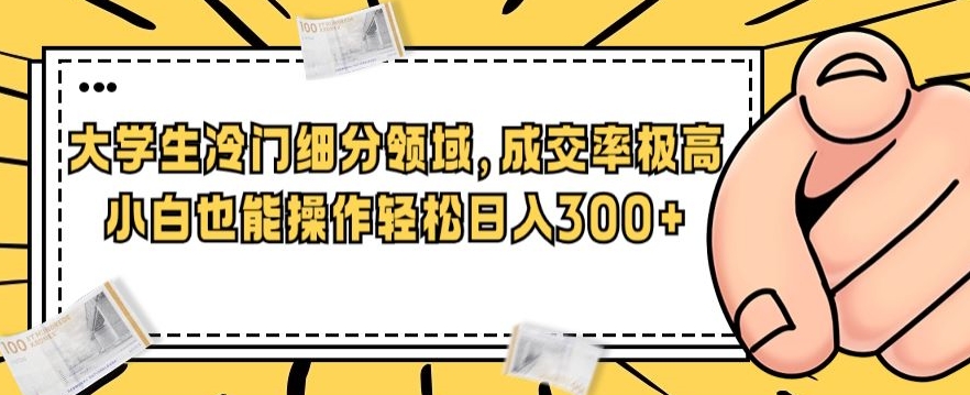 一个大学生小众细分行业，成交转化率非常高，小白都能实际操作，轻轻松松日入300-9527素材资源站