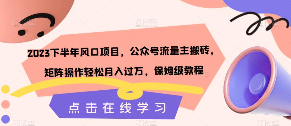 2023后半年蓝海项目，微信公众号微信流量主打金，引流矩阵实际操作轻轻松松月入破万，家庭保姆级实例教程-9527素材资源站