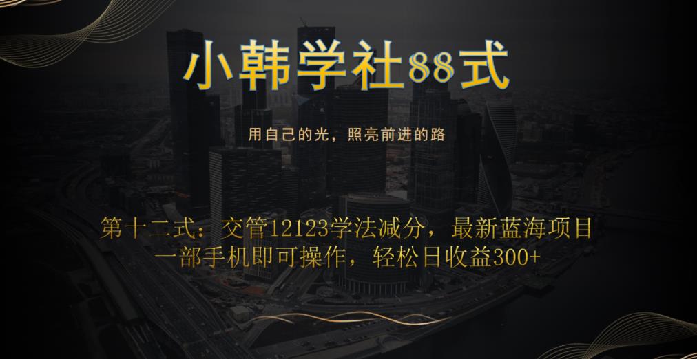 小韩学社88式第十二式：交管12123学法减分，最新蓝海项目，一部手机即可操作，轻松日收益300+-9527素材资源站