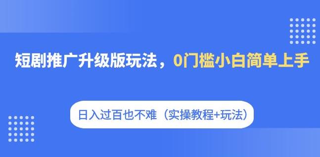 短剧剧本营销推广全新升级游戏玩法，0门坎新手简易入门，日入过百并不难（实际操作实例教程 游戏玩法）-9527素材资源站