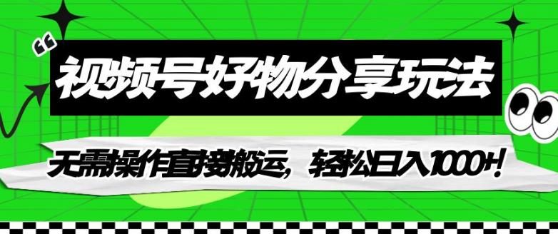微信视频号好物分享游戏玩法，不用实际操作立即运送，轻轻松松日入1000 ！【揭密】-9527素材资源站