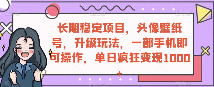 持续稳定新项目，头像壁纸号，升级玩法，一部手机就可以操控，单日玩命转现1000-9527素材资源站