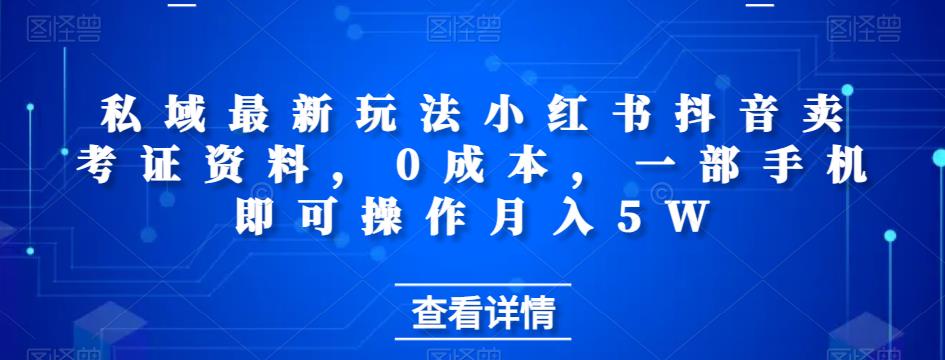私域最新玩法小红书抖音卖考证资料，0成本，一部手机即可操作月入5W-9527素材资源站