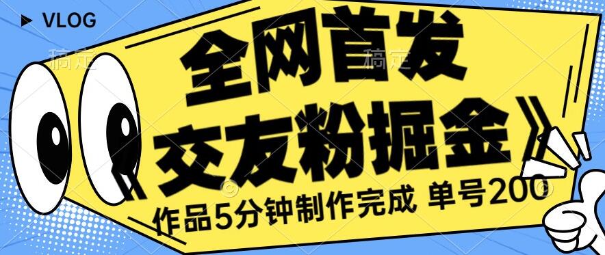 全网首发《交友粉掘金》单号一天躺赚200+作品5分钟制作完成，（长期稳定项目）【揭秘】-9527素材资源站
