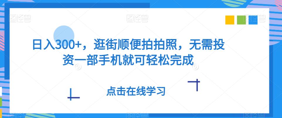 日入300 ，逛街顺便照相，无需投资一部手机就能轻轻松松进行-9527素材资源站