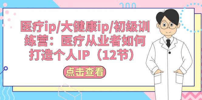 （10851期）诊疗ip/大健康产业ip/初中级夏令营：诊疗从业人员怎样打造个人IP（12节）-9527素材资源站