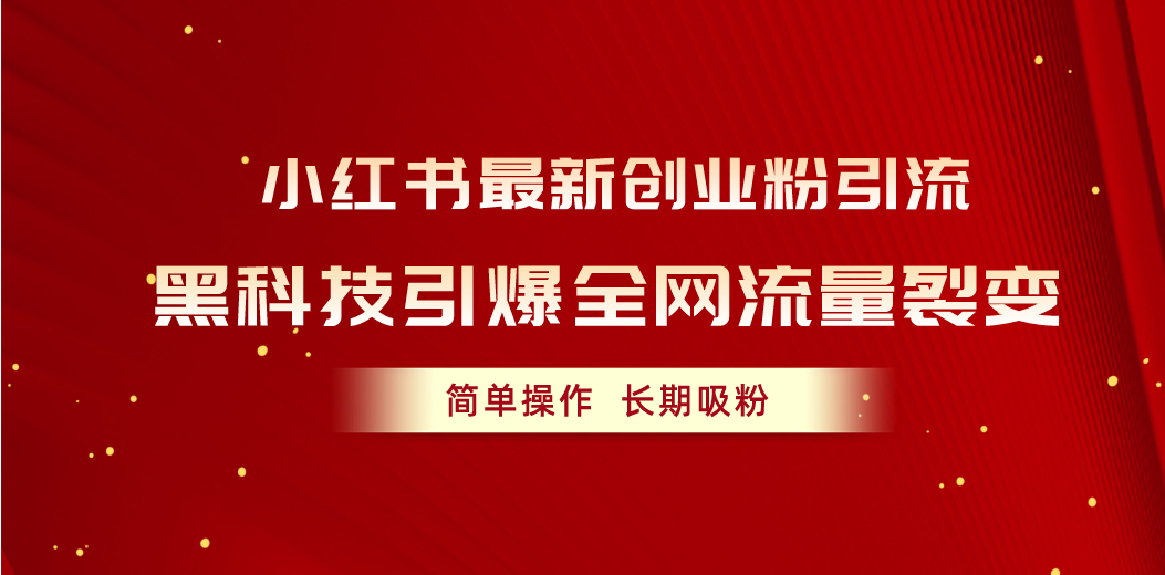 （10789期）小红书最新创业粉引流，黑科技引爆全网流量裂变，简单操作长期吸粉-9527素材资源站