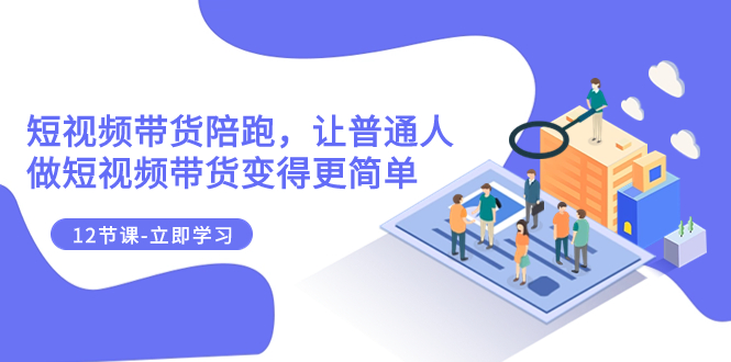（7829期）2023短视频卖货陪跑，让普通人做短视频卖货变得更简单（12堂课）-9527素材资源站