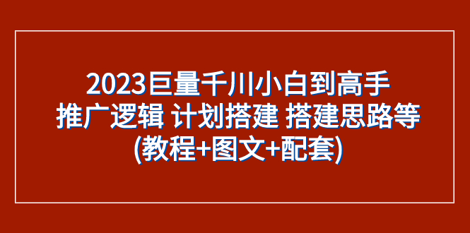 （7662期）2023巨量千川新手到大神：营销推广逻辑性 方案构建 构建构思等(实例教程 图文并茂 配套设施)-9527素材资源站
