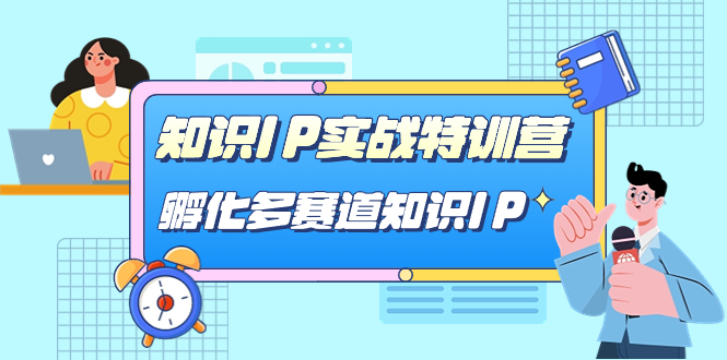 （7317期）专业知识IP实战演练夏令营，​卵化-多跑道专业知识IP（33堂课）-9527素材资源站