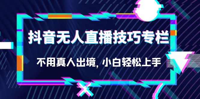 （7159期）抖音无人直播技巧专栏，不用真人出境，小白轻松上手（27节）-9527素材资源站