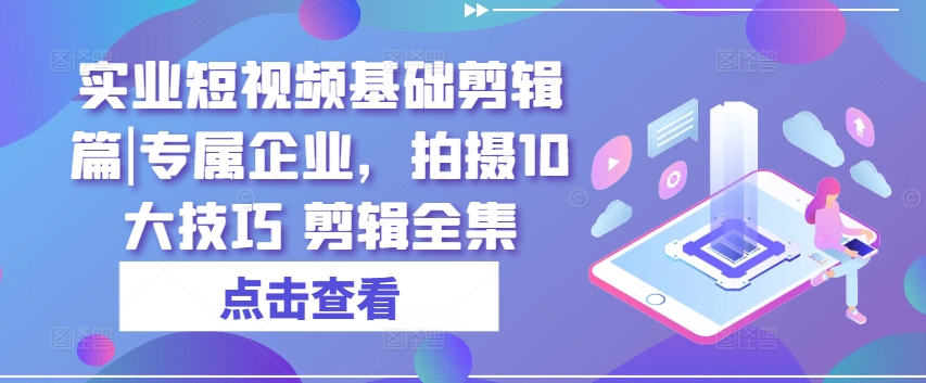 实业公司小视频基本视频剪辑篇|专享公司，拍照10大方法 视频剪辑合集-蓝悦网_分享蓝悦网创业资讯_最新网络项目资源-9527素材资源站