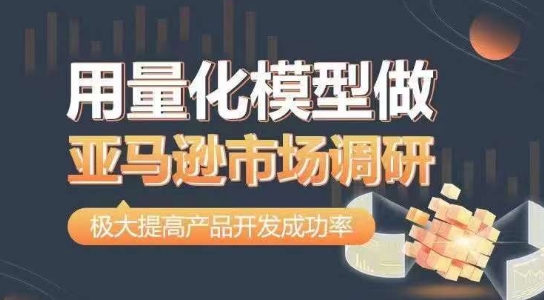 用量化模型做亚马逊市场调查，从行业考虑，更有效最准确做判断，大幅提升产品研发通过率-9527素材资源站