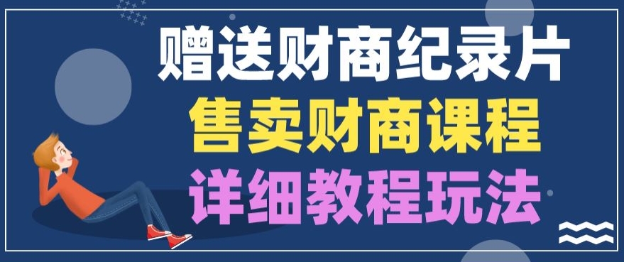 赠予财商教育纪实片，出售财商课程，转现详尽实例教程游戏玩法-9527素材资源站