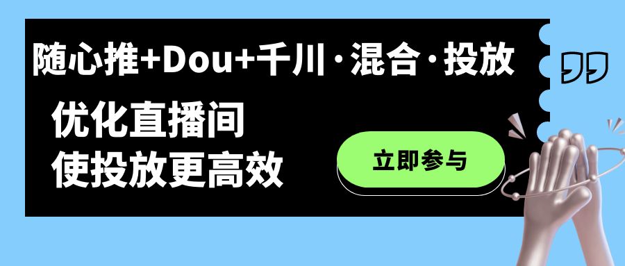 （7258期）随心所欲推 Dou 巨量千川·混和·推广新模式，提升直播房间使推广更有效-9527素材资源站