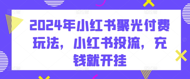 2024年小红书的聚光镜付钱游戏玩法，小红书的投流，充值就开外挂-9527素材资源站