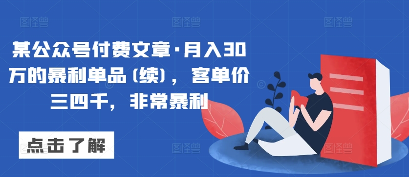 某公众号付费文章·月入30万的暴利单品(续)，客单价三四千，非常暴利-9527素材资源站