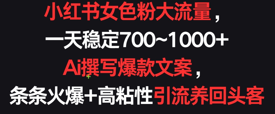 小红书女色粉大流量，一天稳定700~1000+  Ai撰写爆款文案，条条火爆+高粘性引流养回头客【揭秘】-9527素材资源站