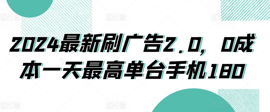 2024最新刷广告2.0，0成本一天最高单台手机180-9527素材资源站