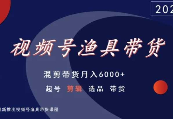 视频号渔具带货，混剪带货月入6000+，起号剪辑选品带货-9527素材资源站