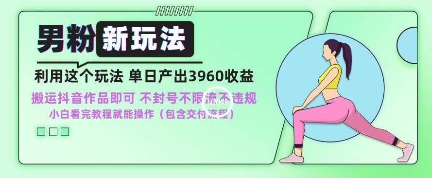 男粉新玩法小白一天也能有3960的收益，不违规不封号不限流，操作当天就能出单【揭秘】-9527素材资源站