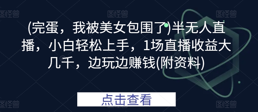 (完蛋，我被美女包围了)半无人直播，小白轻松上手，1场直播收益大几千，边玩边赚钱(附资料)-9527素材资源站
