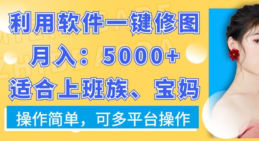 利用软件一键修图月入5000+，适合上班族、宝妈，操作简单，可多平台操作【揭秘】-9527素材资源站