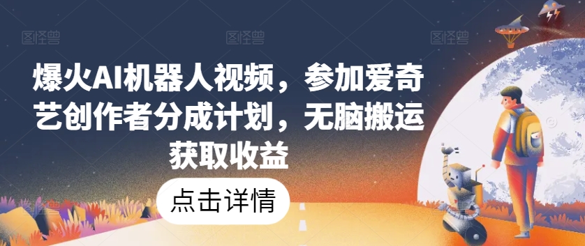 爆红AI机器人视频，参与爱奇艺视频原创者分为方案，没脑子运送获得收益【揭密】-9527素材资源站