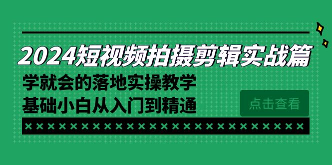 （8866期）2024短视频拍摄剪辑实际操作篇，学便会的实施实际操作课堂教学，基本新手实用教程-9527素材资源站