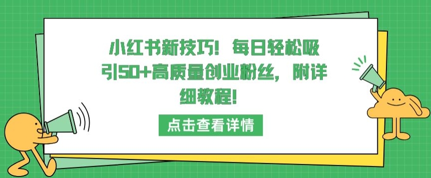 小红书新技巧，每日轻松吸引50+高质量创业粉丝，附详细教程【揭秘】-9527素材资源站