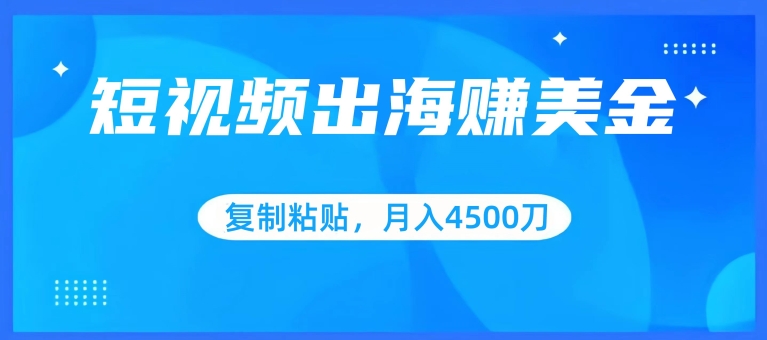 短视频出海赚美金，复制粘贴批量操作，小白轻松掌握，月入4500美刀【揭秘】-9527素材资源站
