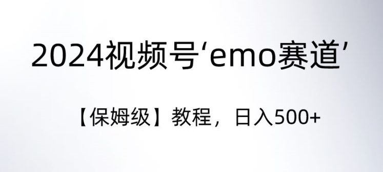 2024视频号‘emo赛道’【保姆级】教程，日入500+-9527素材资源站