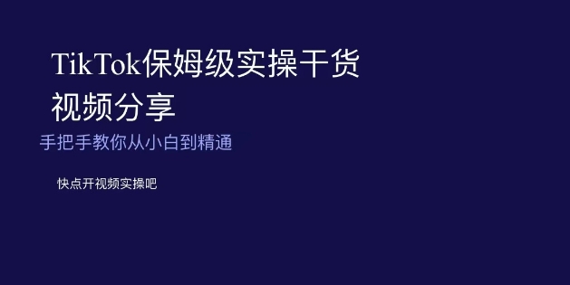 TikTok保姆级实操干货视频分享，手把手教你从小白到精通-9527素材资源站
