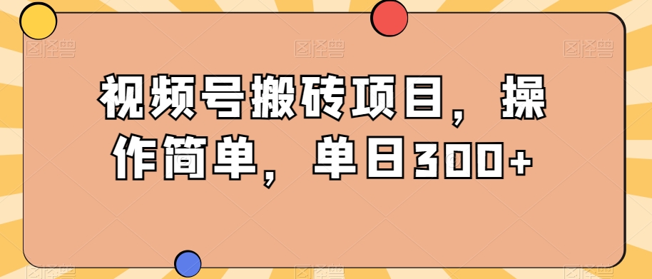 视频号搬砖项目，操作简单，单日300+-9527素材资源站
