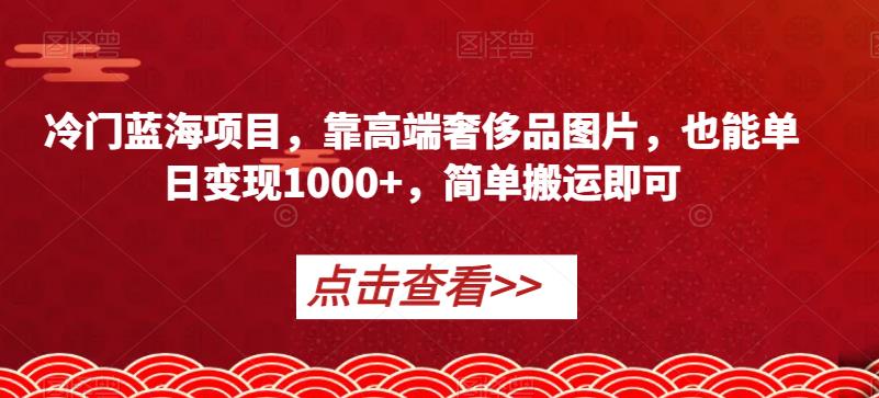 小众蓝海项目，靠高端奢侈品照片，也可以单日转现1000 ，简易运送就可以【揭密】-9527素材资源站